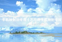 手机映射到电视（怎样用手机映射电视机）