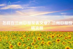 怎样在兰州日报发表文章？兰州日报投稿流程