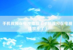 手机视频在电视播放（手机视频在电视播放不了）