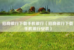 招商银行下载手机银行（招商银行下载手机银行安装）