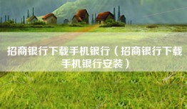 招商银行下载手机银行（招商银行下载手机银行安装）