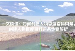 一文读懂：如何创建人物百度百科词条，创建人物百度百科词条步骤解析