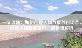 一文读懂：如何创建人物百度百科词条，创建人物百度百科词条步骤解析