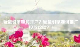 巨量引擎如何开户？巨量引擎如何推广投放攻略？！