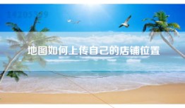 地图如何上传自己的店铺位置