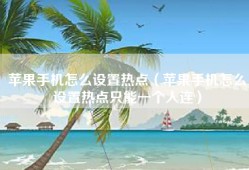 苹果手机怎么设置热点（苹果手机怎么设置热点只能一个人连）