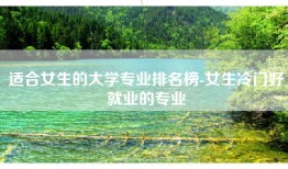适合女生的大学专业排名榜-女生冷门好就业的专业