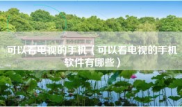 可以看电视的手机（可以看电视的手机软件有哪些）