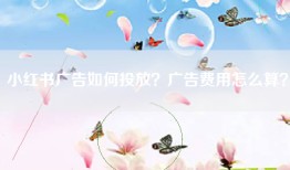 小红书广告如何投放？广告费用怎么算？