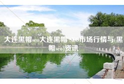 大连黑帽seo大连黑帽 SEO市场行情与(黑帽seo)资讯