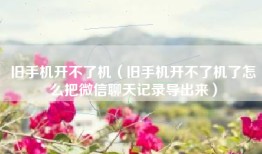 旧手机开不了机（旧手机开不了机了怎么把微信聊天记录导出来）