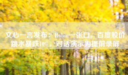 文心一言发布：Robin一张口，百度股价跳水暴跌10%，对话演示为提前录屏