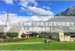 手机无法发短信（手机无法发短信是什么原因造成的）