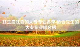 女生最吃香的大专专业名单-适合女生的大专专业排名榜
