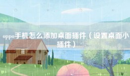 oppo手机怎么添加桌面插件（设置桌面小插件）