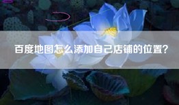 百度地图怎么添加自己店铺的位置？