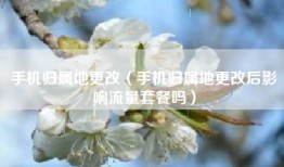 手机归属地更改（手机归属地更改后影响流量套餐吗）