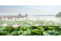 手机ppt怎么制作（手机ppt怎么制作教程）