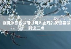 自媒体怎么做可以月入上万？关键要做到这三点