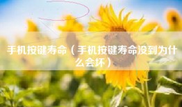 手机按键寿命（手机按键寿命没到为什么会坏）