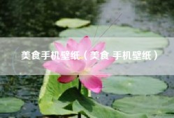 美食手机壁纸（美食 手机壁纸）