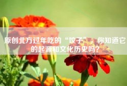 原创北方过年吃的“饺子”，你知道它的起源和文化历史吗？