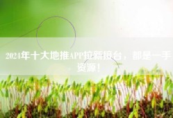 2024年十大地推APP拉新接台，都是一手资源！