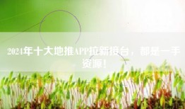 2024年十大地推APP拉新接台，都是一手资源！