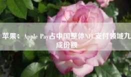 苹果：Apple Pay占中国整体NFC支付领域九成份额