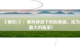 《哪吒2》：票房神话下的陈思诚，成为最大的赢家！