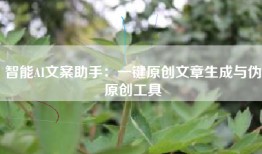 智能AI文案助手：一键原创文章生成与伪原创工具
