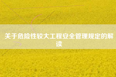 关于危险性较大工程安全管理规定的解读