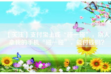 【关注】支付宝上线“碰一碰”,别人拿我的手机“碰一碰”,能付钱吗?