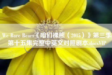 We Bare Bears《咱们裸熊(2015)》第三季第十五集完整中英文对照剧本.docxVIP