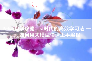 Python自学攻略:AI时代的高效学习法 —— 如何用大模型快速上手编程